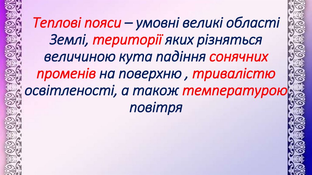 Теплові пояси – умовні великі області Землі, території яких різняться величиною кута падіння сонячних променів на поверхню ,