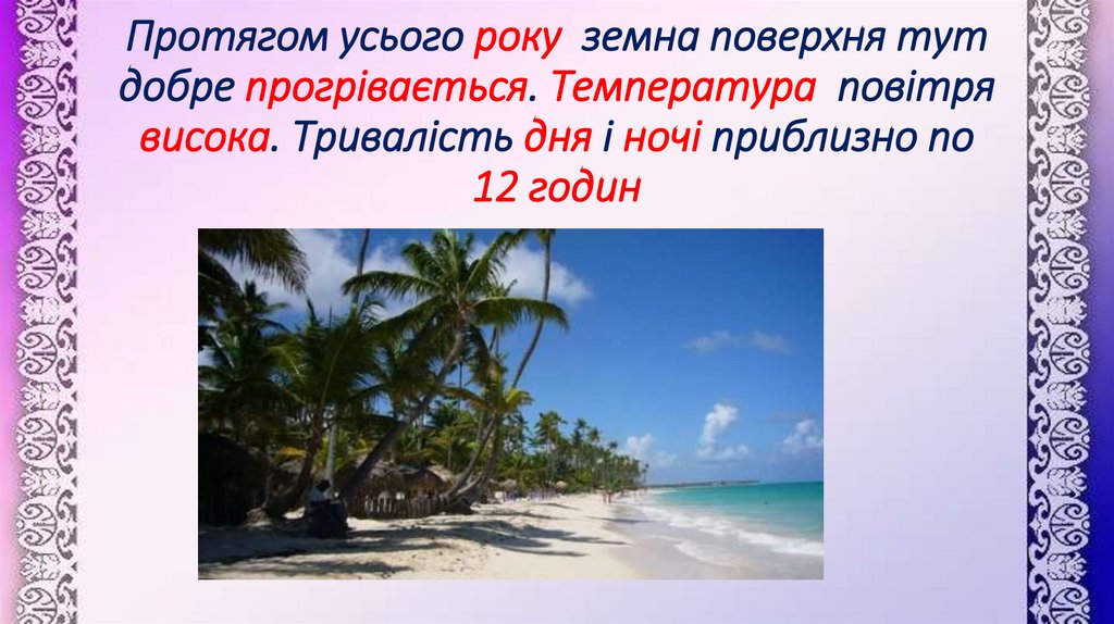 Протягом усього року земна поверхня тут добре прогрівається. Температура повітря висока. Тривалість дня і ночі приблизно по 12