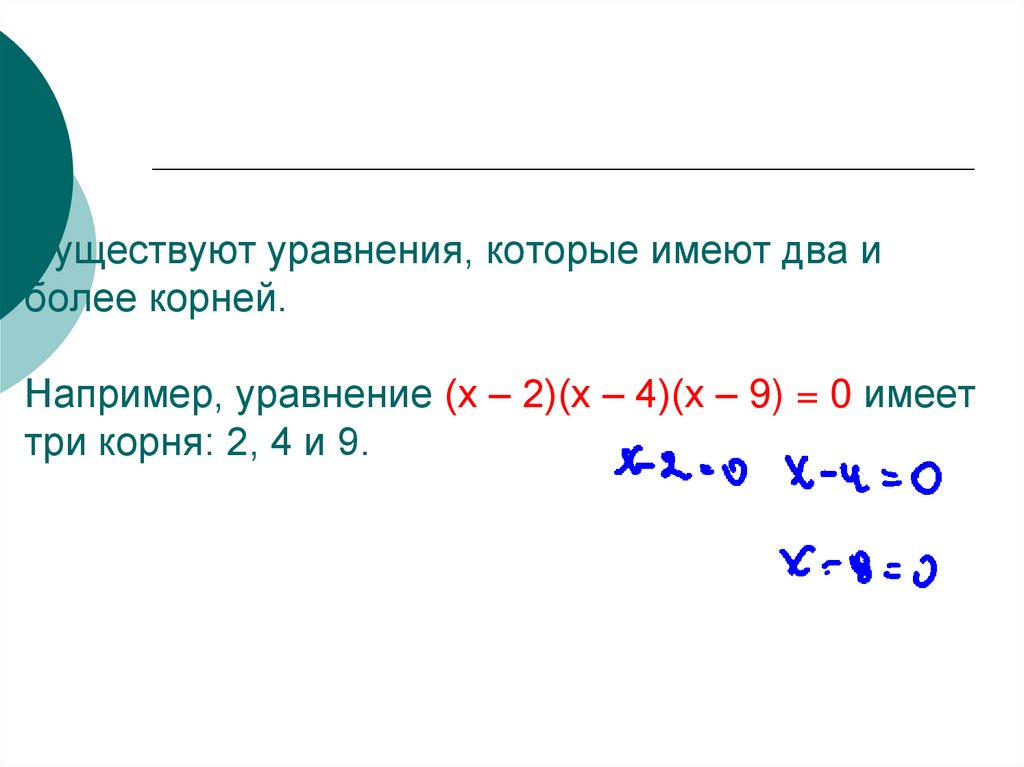 Существуют уравнения, которые имеют два и более корней. Например, уравнение (х – 2)(х – 4)(х – 9) = 0 имеет три корня: 2, 4 и