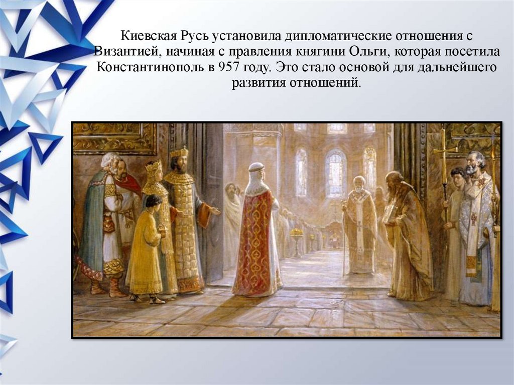 Киевская Русь установила дипломатические отношения с Византией, начиная с правления княгини Ольги, которая посетила