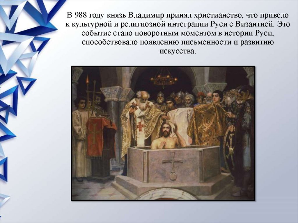 В 988 году князь Владимир принял христианство, что привело к культурной и религиозной интеграции Руси с Византией. Это событие