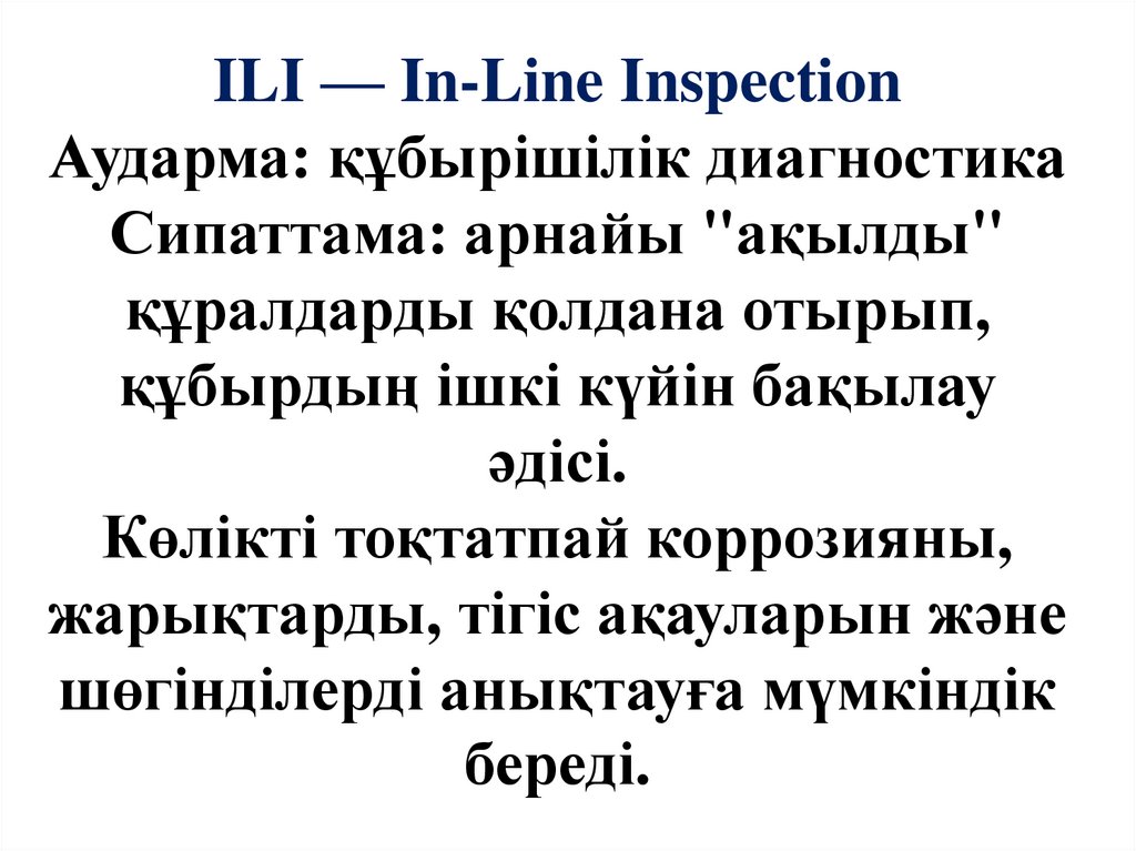 ILI — In-Line Inspection Аударма: құбырішілік диагностика Сипаттама: арнайы "ақылды" құралдарды қолдана отырып, құбырдың ішкі