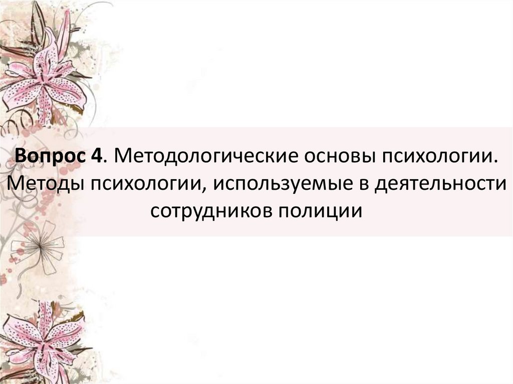 Вопрос 4. Методологические основы психологии. Методы психологии, используемые в деятельности сотрудников полиции
