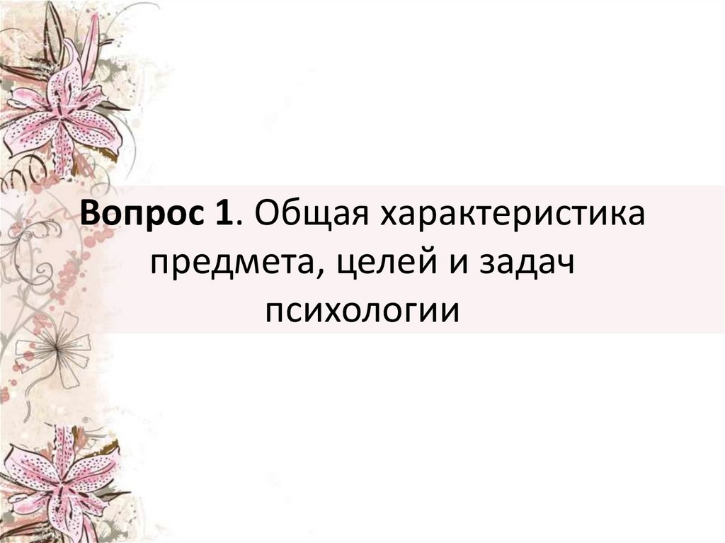 Вопрос 1. Общая характеристика предмета, целей и задач психологии