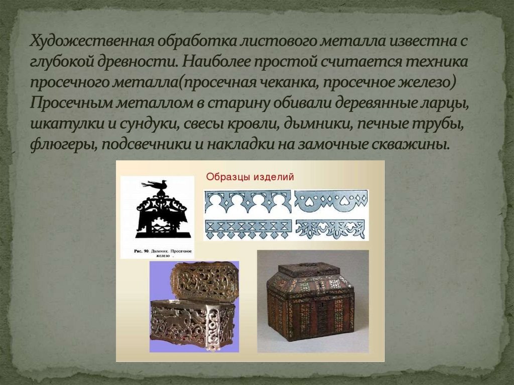 Художественная обработка листового металла известна с глубокой древности. Наиболее простой считается техника просечного