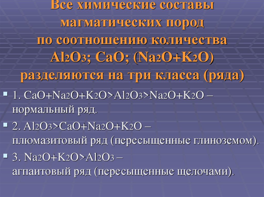 Все химические составы магматических пород по соотношению количества Al2O3; CaO; (Na2O+K2O) разделяются на три класса (ряда)