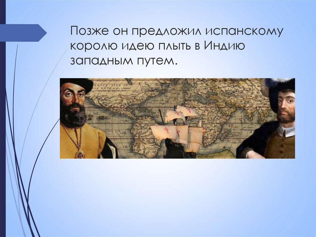Позже он предложил испанскому королю идею плыть в Индию западным путем.