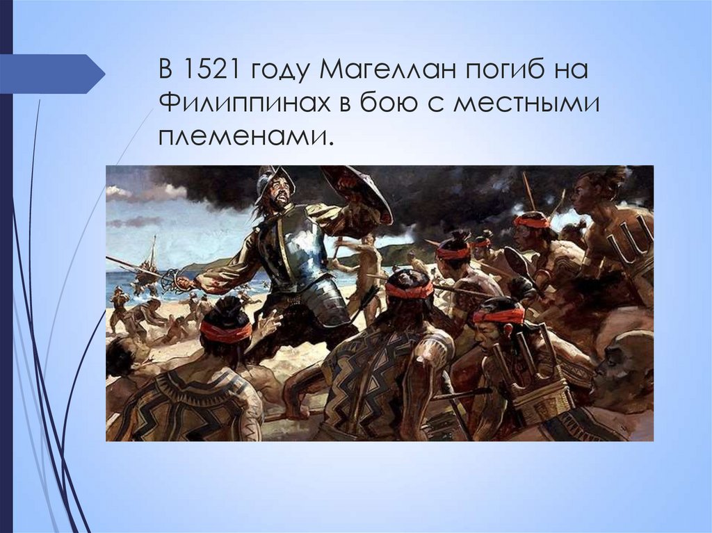 В 1521 году Магеллан погиб на Филиппинах в бою с местными племенами.