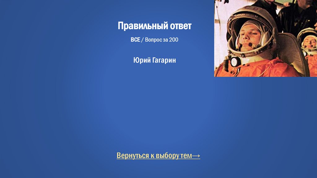 Правильный ответ ВСЕ / Вопрос за 200 Юрий Гагарин