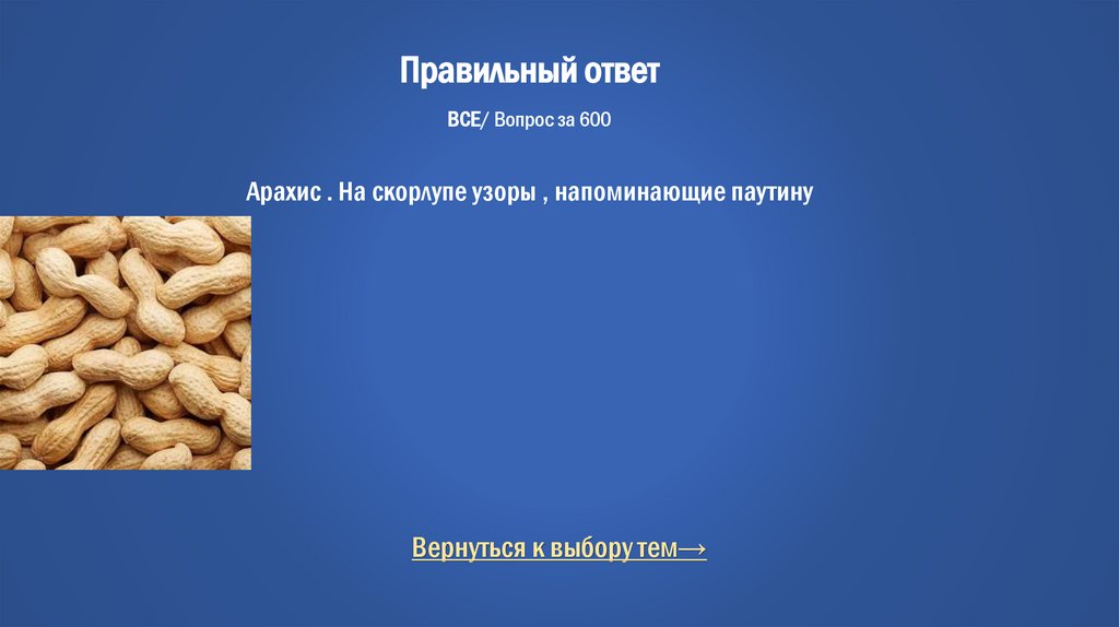 Правильный ответ ВСЕ/ Вопрос за 600 Арахис . На скорлупе узоры , напоминающие паутину
