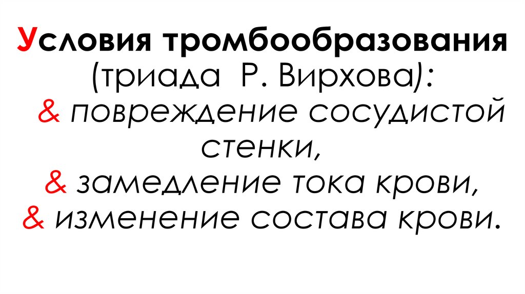 Условия тромбообразования (триада Р. Вирхова): & повреждение сосудистой стенки, & замедление тока крови, & изменение состава