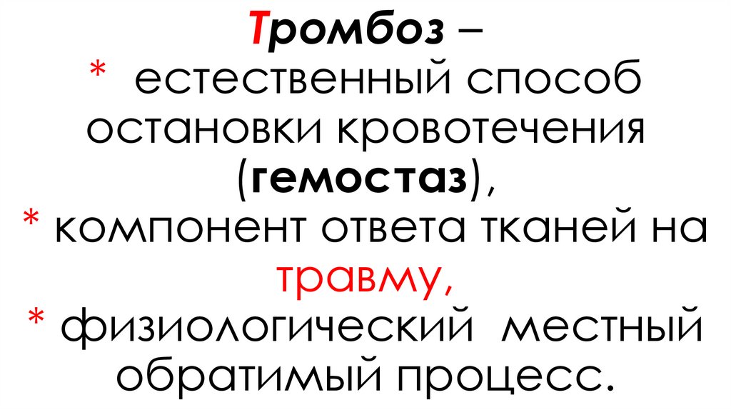 Тромбоз – * естественный способ остановки кровотечения (гемостаз), * компонент ответа тканей на травму, * физиологический