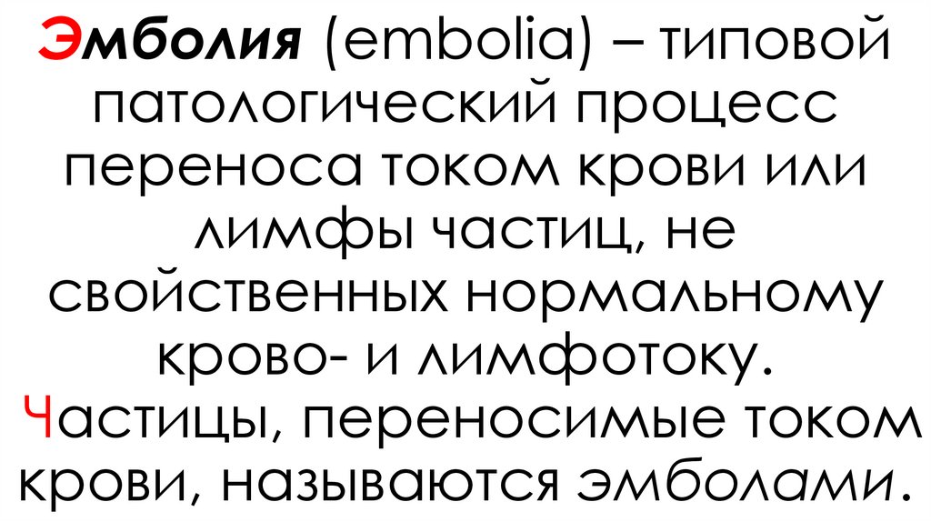 Эмболия (embolia) – типовой патологический процесс переноса током крови или лимфы частиц, не свойственных нормальному крово- и