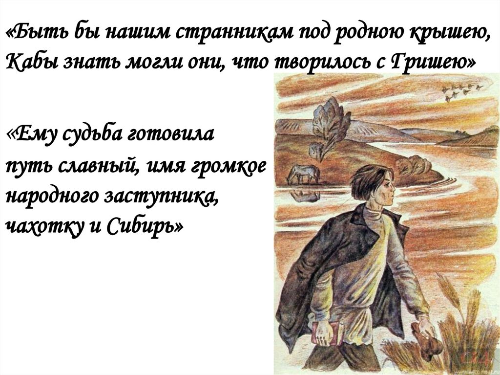 «Быть бы нашим странникам под родною крышею, Кабы знать могли они, что творилось с Гришею» «Ему судьба готовила путь славный,
