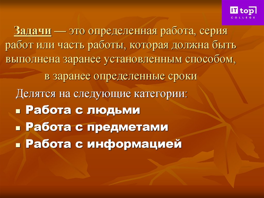 Задачи — это определенная работа, серия работ или часть работы, которая должна быть выполнена заранее установленным способом, в