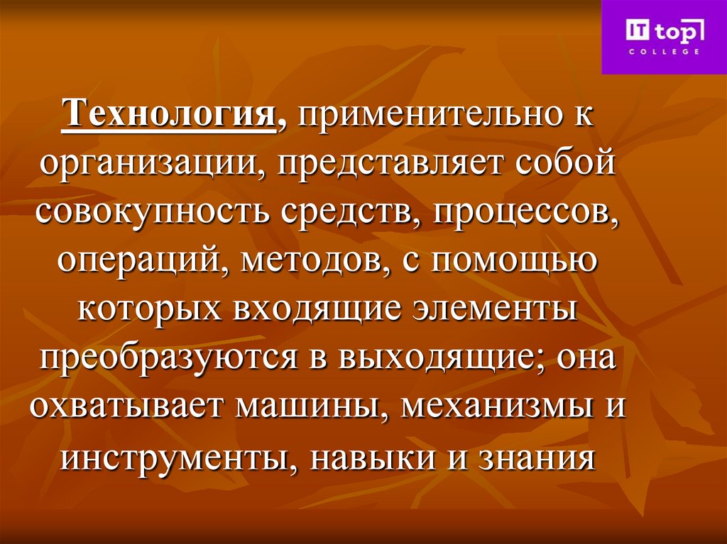 Технология, применительно к организации, представляет собой совокупность средств, процессов, операций, методов, с помощью