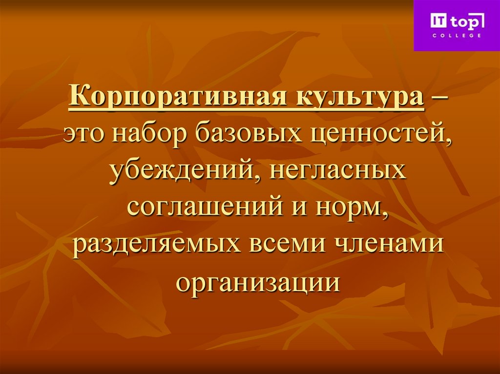 Корпоративная культура – это набор базовых ценностей, убеждений, негласных соглашений и норм, разделяемых всеми членами