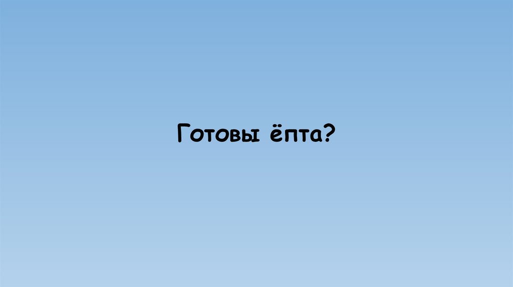 Готовы ёпта?