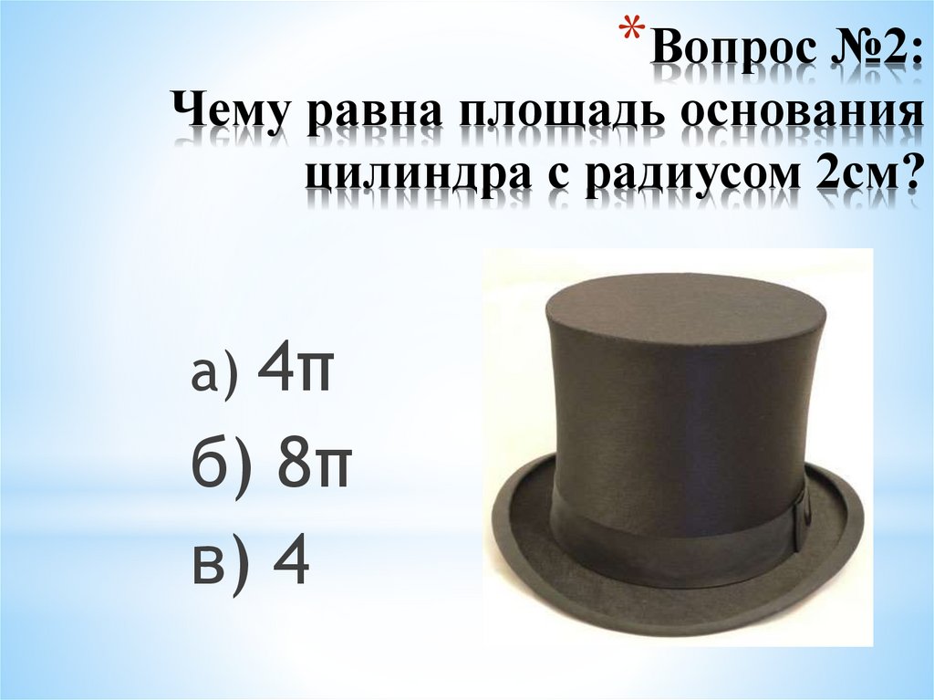 Вопрос №2: Чему равна площадь основания цилиндра с радиусом 2см?