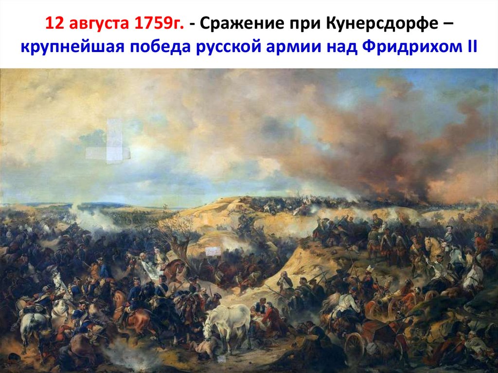 12 августа 1759г. - Сражение при Кунерсдорфе – крупнейшая победа русской армии над Фридрихом II