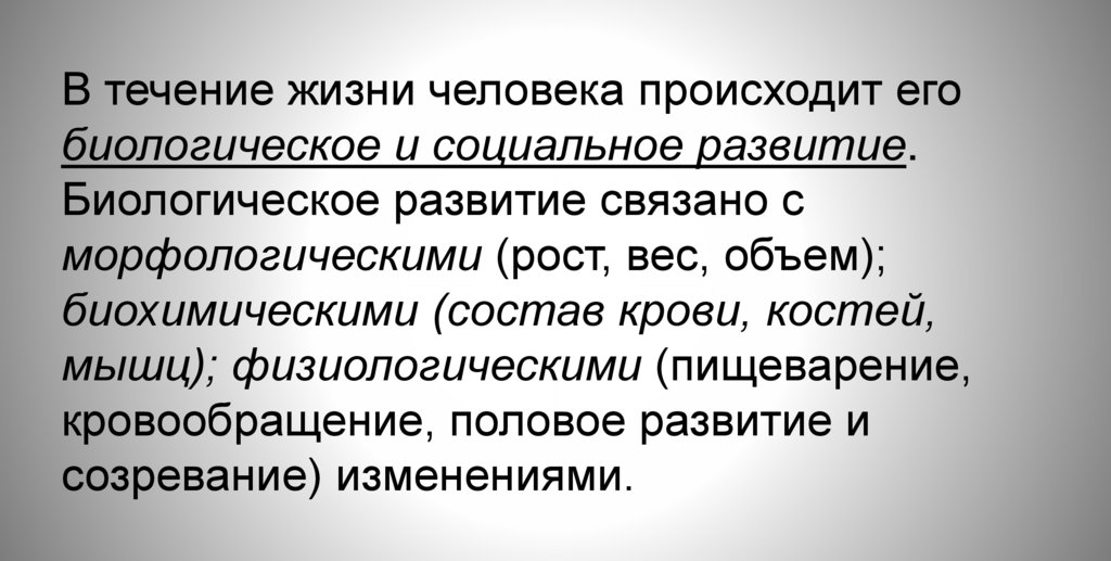 В течение жизни человека происходит его биологическое и социальное развитие. Биологическое развитие связано с морфологическими