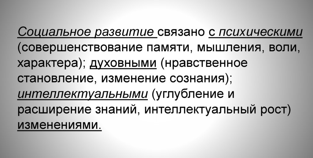 Социальное развитие связано с психическими (совершенствование памяти, мышления, воли, характера); духовными (нравственное