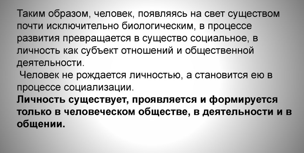 Таким образом, человек, появляясь на свет существом почти исключительно биологическим, в процессе развития превращается в