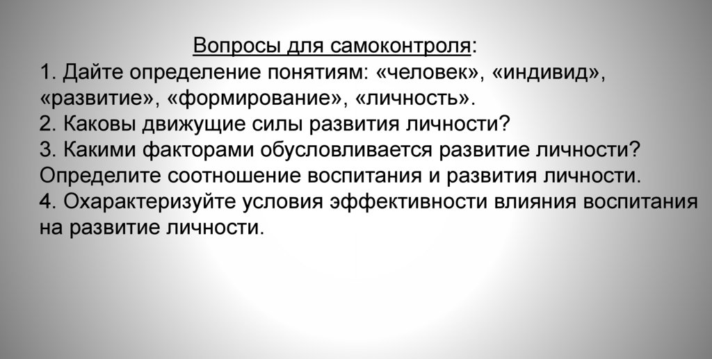 Вопросы для самоконтроля: 1. Дайте определение понятиям: «человек», «индивид», «развитие», «формирование», «личность». 2.