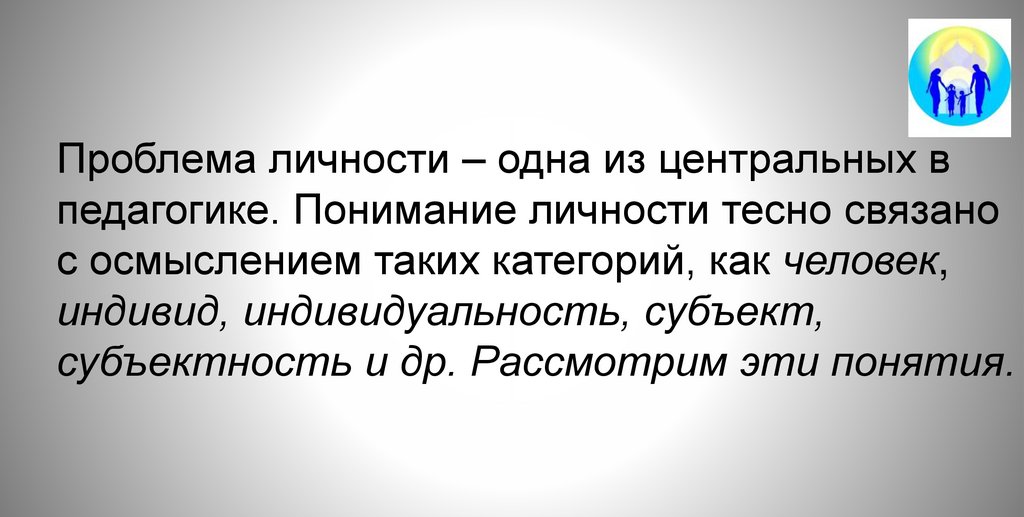 Проблема личности – одна из центральных в педагогике. Понимание личности тесно связано с осмыслением таких категорий, как