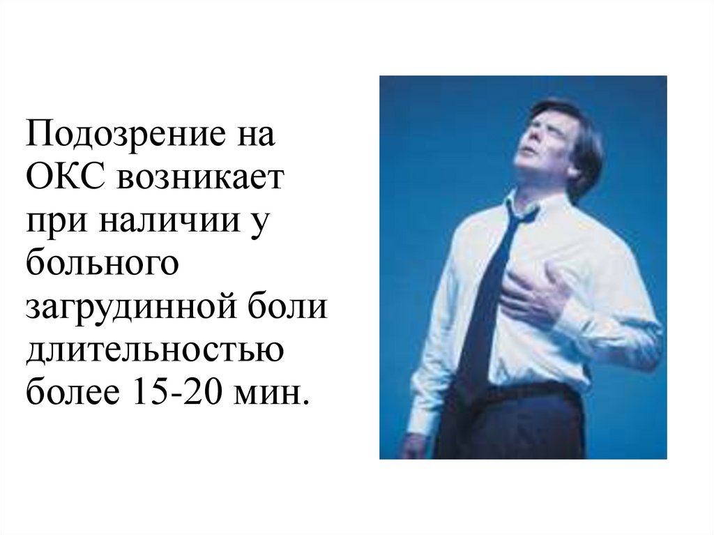 Подозрение на ОКС возникает при наличии у больного загрудинной боли длительностью более 15-20 мин.