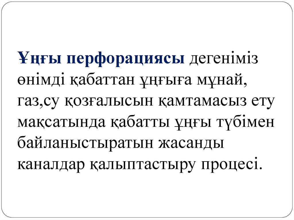 Ұңғы перфорациясы дегеніміз өнімді қабаттан ұңғыға мұнай, газ,су қозғалысын қамтамасыз ету мақсатында қабатты ұңғы түбімен