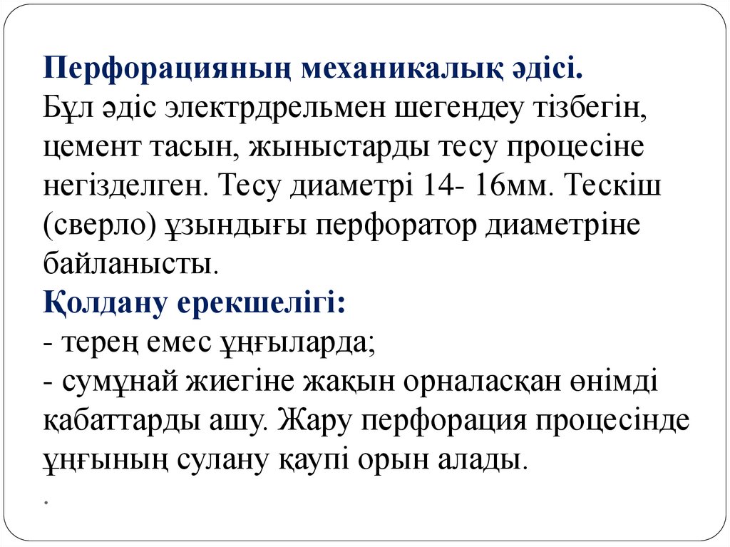 Перфорацияның механикалық әдісі. Бұл әдіс электрдрельмен шегендеу тізбегін, цемент тасын, жыныстарды тесу процесіне