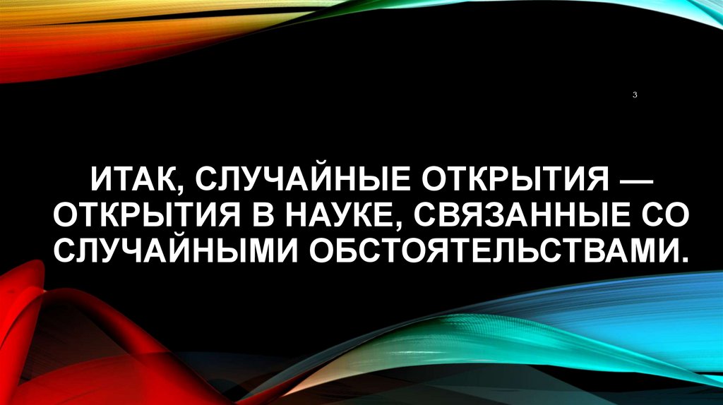 ИТАК, СЛУЧАЙНЫЕ ОТКРЫТИЯ — ОТКРЫТИЯ В НАУКЕ, СВЯЗАННЫЕ СО СЛУЧАЙНЫМИ ОБСТОЯТЕЛЬСТВАМИ.