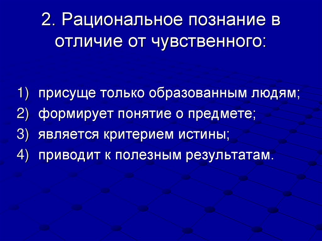2. Рациональное познание в отличие от чувственного: