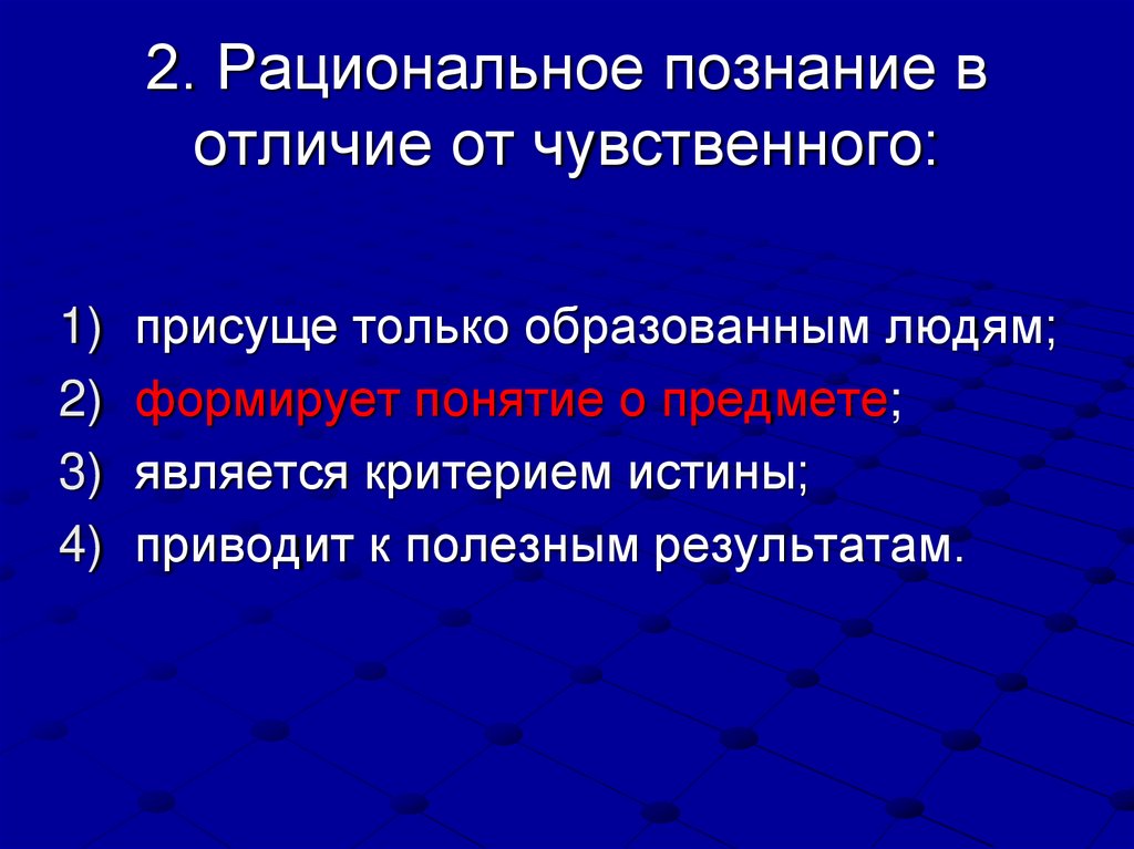 2. Рациональное познание в отличие от чувственного: