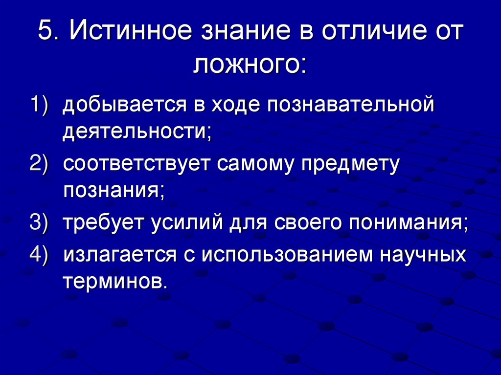 5. Истинное знание в отличие от ложного: