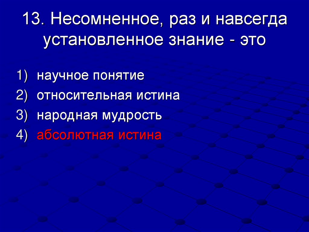13. Несомненное, раз и навсегда установленное знание - это