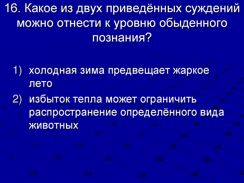 16. Какое из двух приведённых суждений можно отнести к уровню обыденного познания?