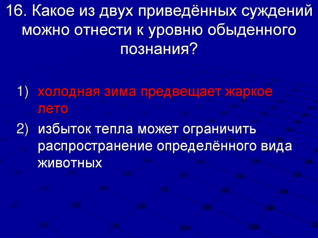 16. Какое из двух приведённых суждений можно отнести к уровню обыденного познания?