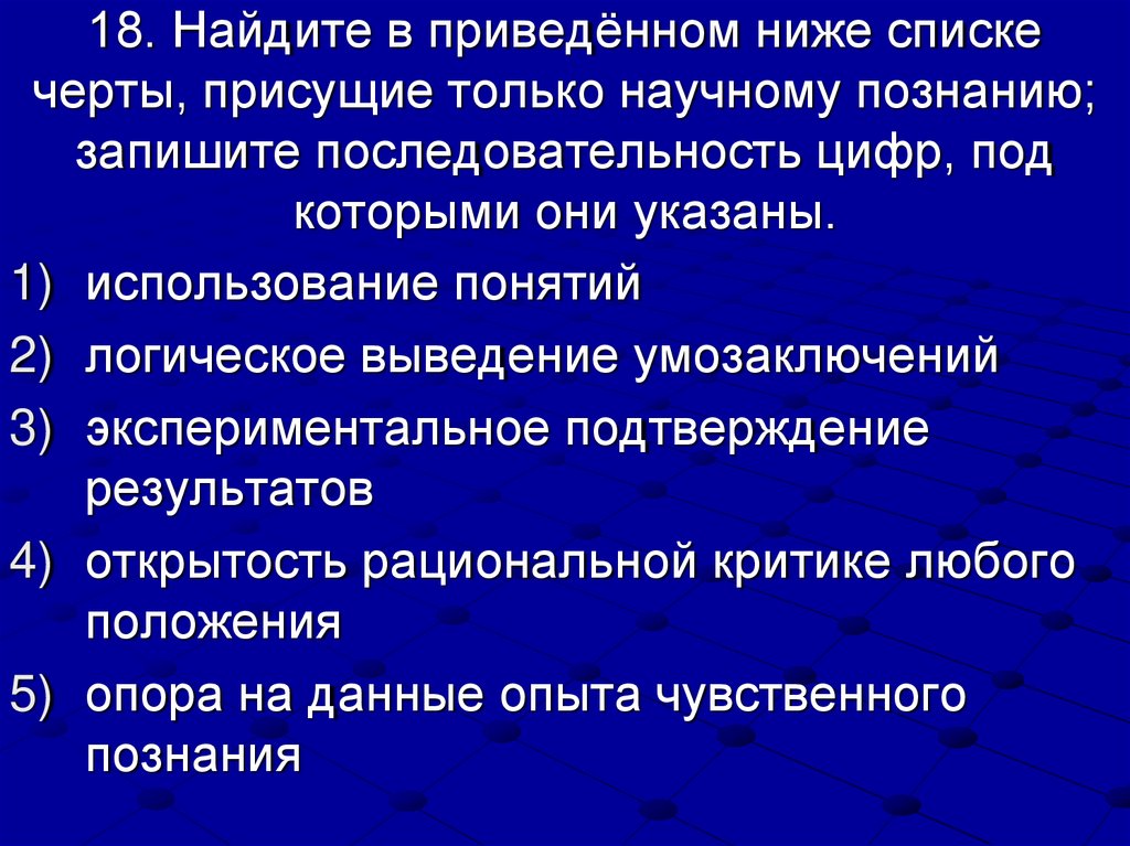 18. Найдите в приведённом ниже списке черты, присущие только научному познанию; запишите последовательность цифр, под которыми
