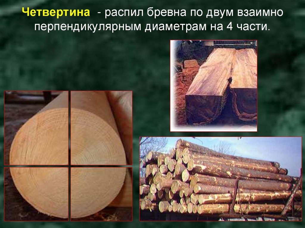 Четвертина - распил бревна по двум взаимно перпендикулярным диаметрам на 4 части.