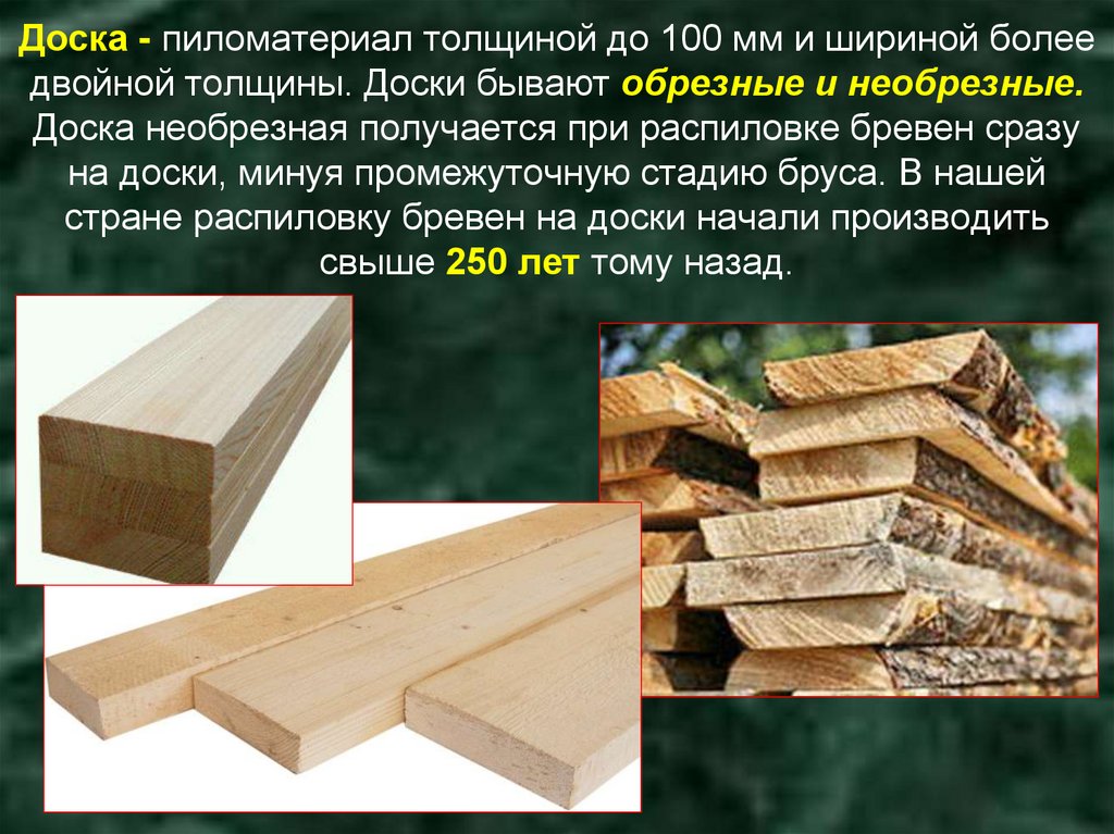 Доска - пиломатериал толщиной до 100 мм и шириной более двойной толщины. Доски бывают обрезные и необрезные. Доска необрезная