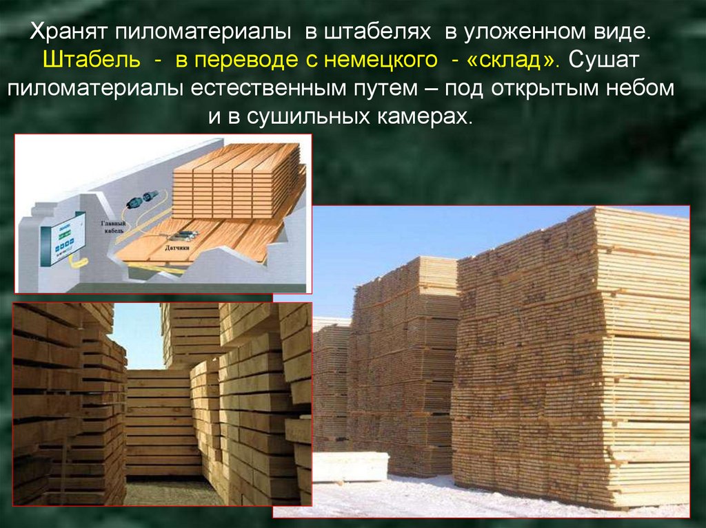 Хранят пиломатериалы в штабелях в уложенном виде. Штабель - в переводе с немецкого - «склад». Сушат пиломатериалы естественным