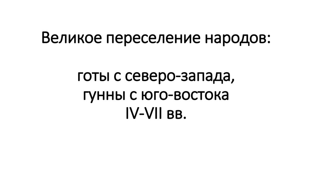 Великое переселение народов: готы с северо-запада, гунны с юго-востока IV-VII вв.