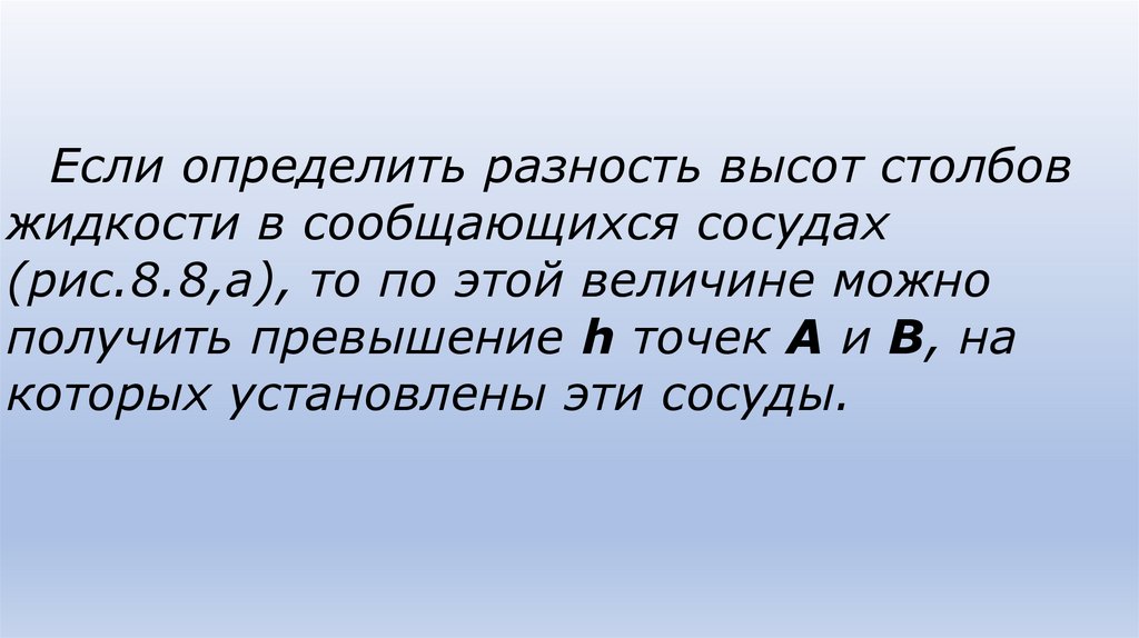 Если определить разность высот столбов жидкости в сообщаю­щихся сосудах (рис.8.8,а), то по этой величине можно получить