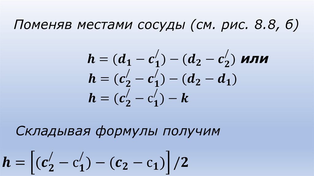 Поменяв местами сосуды (см. рис. 8.8, б) h=(d_1-c_1^/)-(d_2-c_2^/) или h=(c_2^/-c_1^/)-(d_2-d_1) h=(c_2^/-с_1^/)-k Складывая