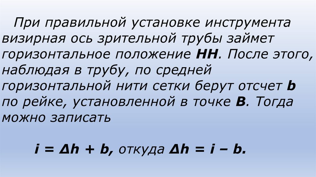 При правильной установке инструмента визирная ось зрительной трубы займет горизонтальное положение НН. После этого, наблюдая в