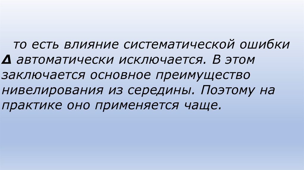 то есть влияние систематической ошибки Δ автоматически исключается. В этом заключается основное преимущество нивелирования из