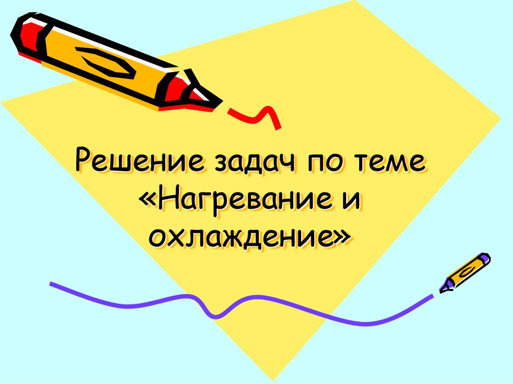 Решение задач по теме «Нагревание и охлаждение»