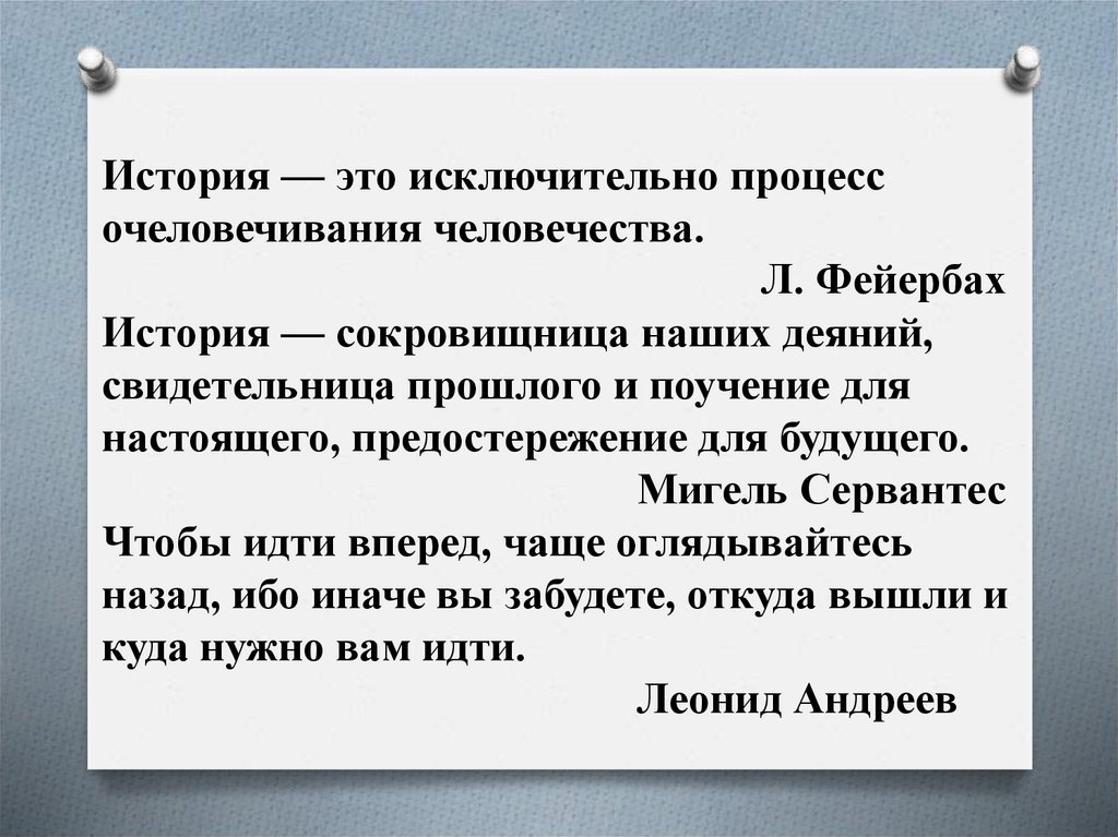 История — это исключительно процесс очеловечивания человечества. Л. Фейербах История — сокровищница наших деяний, свидетельница